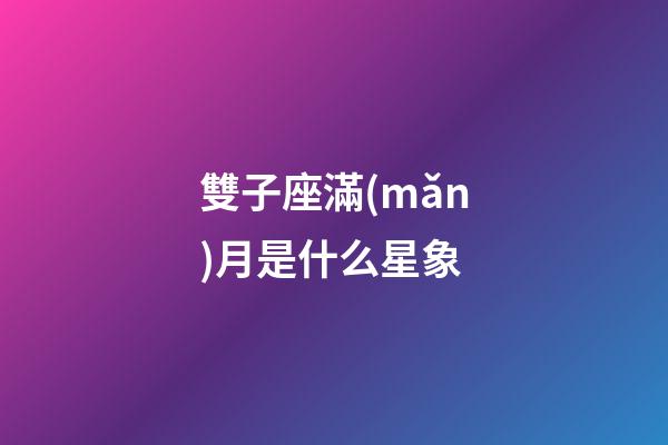 雙子座滿(mǎn)月是什么星象-第1張-星座運(yùn)勢(shì)-玄機(jī)派