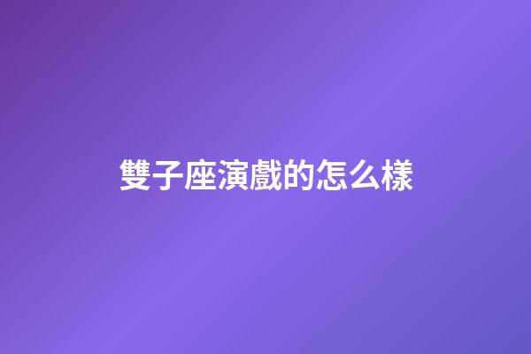 雙子座演戲的怎么樣-第1張-星座運勢-玄機派