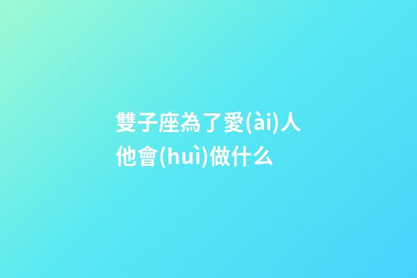 雙子座為了愛(ài)人他會(huì)做什么-第1張-星座運(yùn)勢(shì)-玄機(jī)派