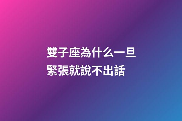 雙子座為什么一旦緊張就說不出話-第1張-星座運勢-玄機派