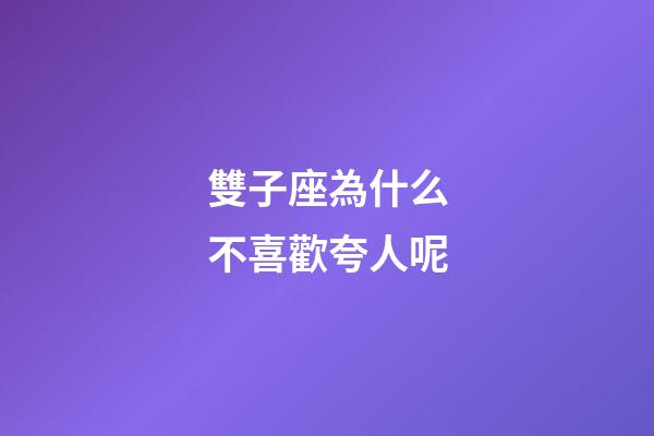 雙子座為什么不喜歡夸人呢-第1張-星座運勢-玄機派