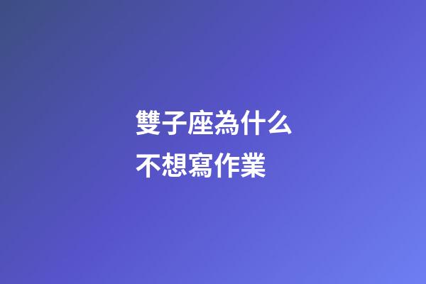 雙子座為什么不想寫作業-第1張-星座運勢-玄機派