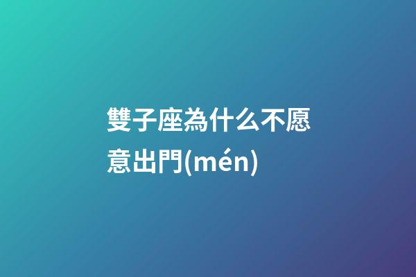 雙子座為什么不愿意出門(mén)-第1張-星座運(yùn)勢(shì)-玄機(jī)派