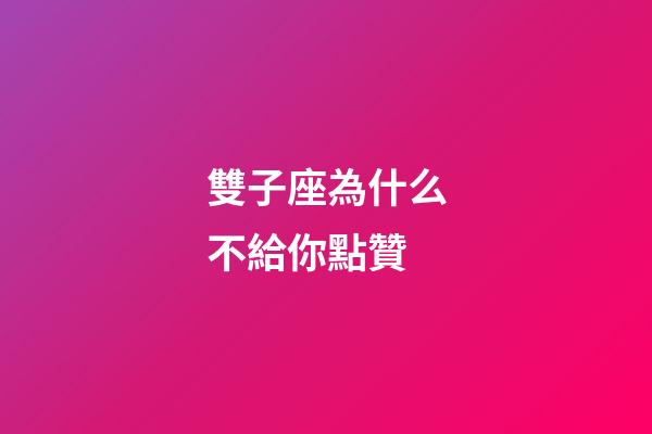 雙子座為什么不給你點贊-第1張-星座運勢-玄機派