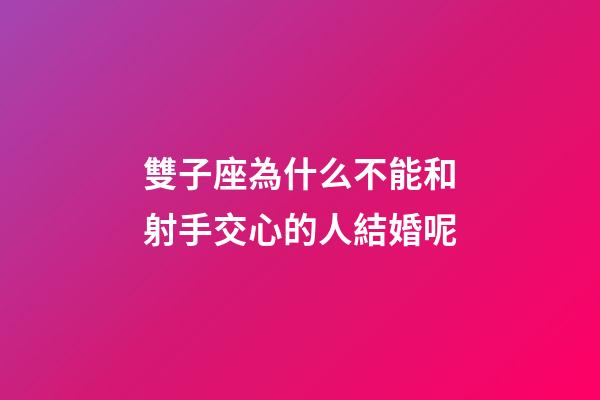 雙子座為什么不能和射手交心的人結婚呢-第1張-星座運勢-玄機派