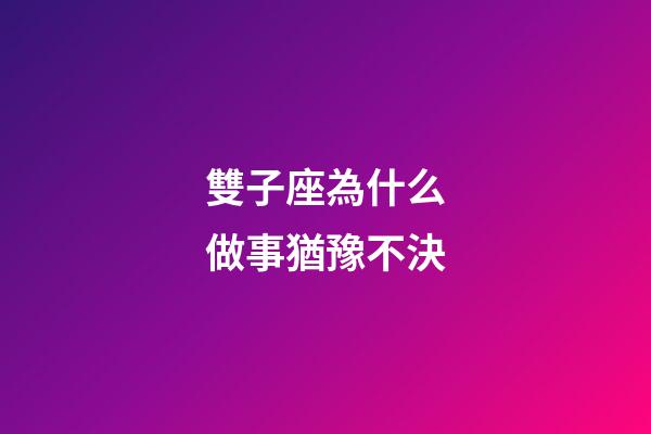 雙子座為什么做事猶豫不決-第1張-星座運勢-玄機派