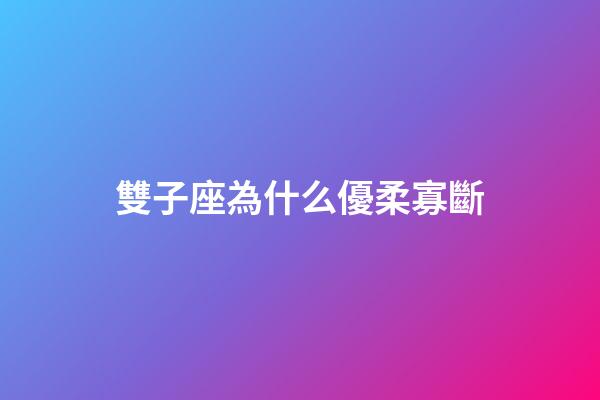 雙子座為什么優柔寡斷-第1張-星座運勢-玄機派