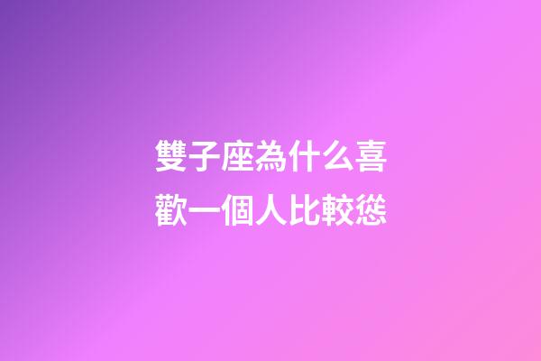 雙子座為什么喜歡一個人比較慫-第1張-星座運勢-玄機派