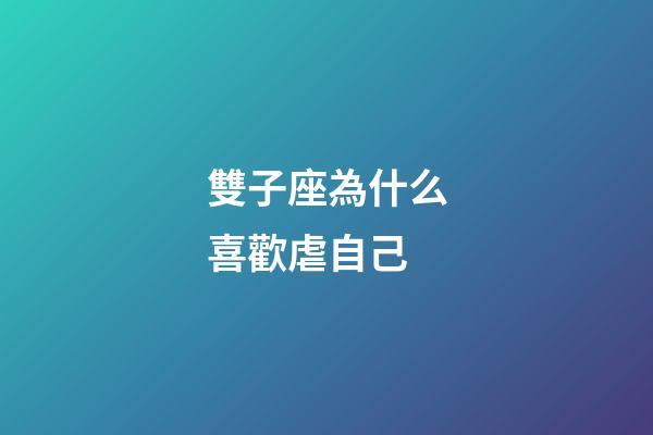雙子座為什么喜歡虐自己-第1張-星座運勢-玄機派