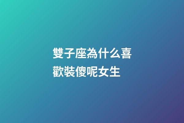 雙子座為什么喜歡裝傻呢女生-第1張-星座運(yùn)勢(shì)-玄機(jī)派