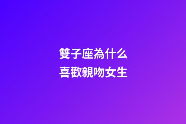 雙子座為什么喜歡親吻女生-第1張-星座運勢-玄機派