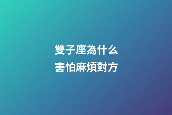 雙子座為什么害怕麻煩對方-第1張-星座運勢-玄機派