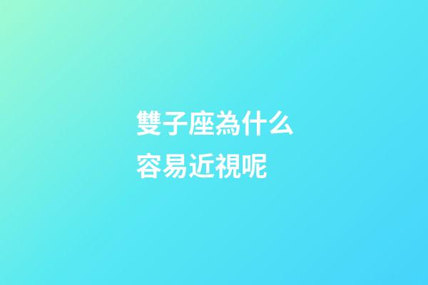 雙子座為什么容易近視呢