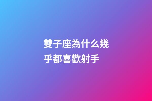雙子座為什么幾乎都喜歡射手-第1張-星座運勢-玄機派