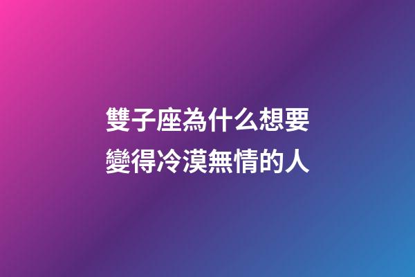 雙子座為什么想要變得冷漠無情的人-第1張-星座運勢-玄機派