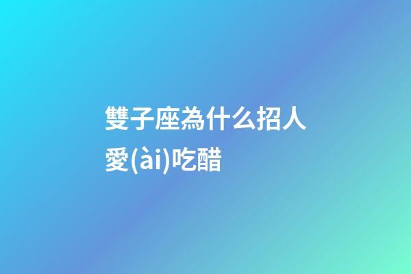 雙子座為什么招人愛(ài)吃醋-第1張-星座運(yùn)勢(shì)-玄機(jī)派