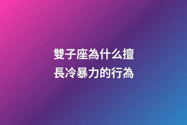 雙子座為什么擅長冷暴力的行為-第1張-星座運勢-玄機(jī)派
