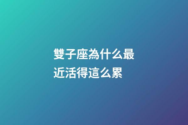 雙子座為什么最近活得這么累-第1張-星座運勢-玄機派