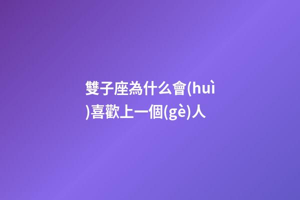 雙子座為什么會(huì)喜歡上一個(gè)人-第1張-星座運(yùn)勢(shì)-玄機(jī)派