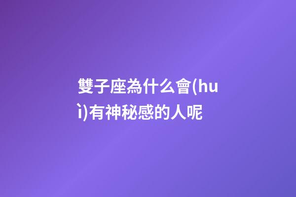 雙子座為什么會(huì)有神秘感的人呢-第1張-星座運(yùn)勢-玄機(jī)派