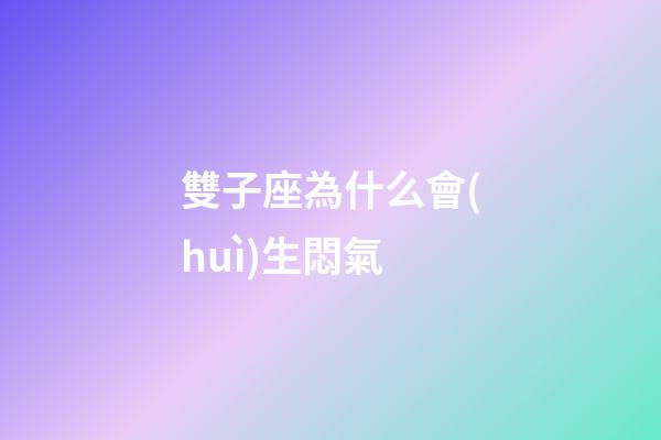 雙子座為什么會(huì)生悶氣-第1張-星座運(yùn)勢(shì)-玄機(jī)派