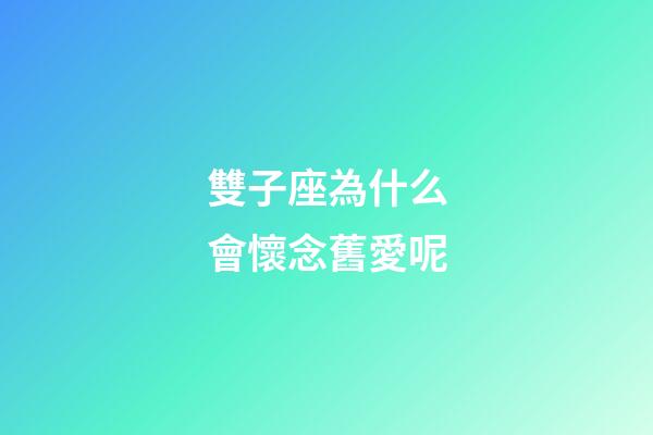 雙子座為什么會懷念舊愛呢-第1張-星座運勢-玄機派