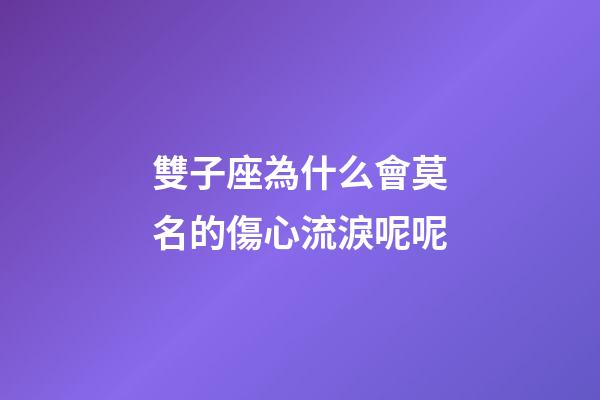 雙子座為什么會莫名的傷心流淚呢呢-第1張-星座運勢-玄機派