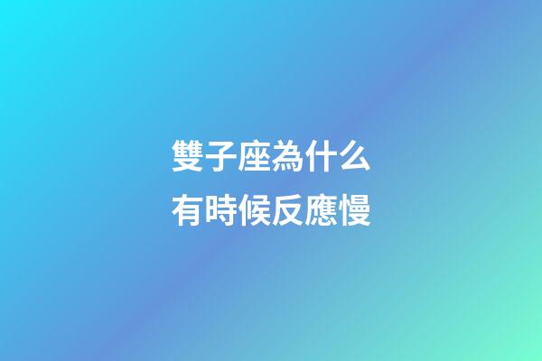 雙子座為什么有時候反應慢-第1張-星座運勢-玄機派