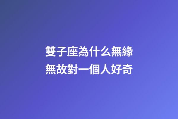 雙子座為什么無緣無故對一個人好奇-第1張-星座運勢-玄機派