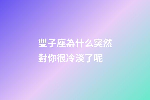 雙子座為什么突然對你很冷淡了呢-第1張-星座運勢-玄機派