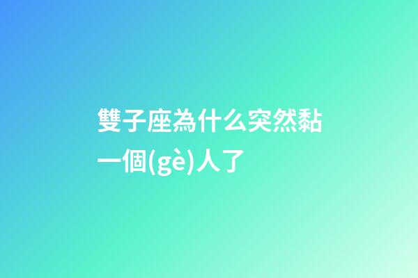 雙子座為什么突然黏一個(gè)人了-第1張-星座運(yùn)勢(shì)-玄機(jī)派
