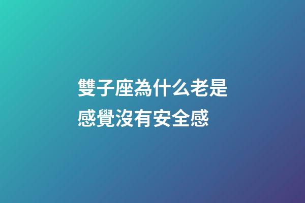 雙子座為什么老是感覺沒有安全感-第1張-星座運勢-玄機派