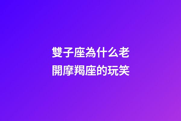 雙子座為什么老開摩羯座的玩笑-第1張-星座運勢-玄機派