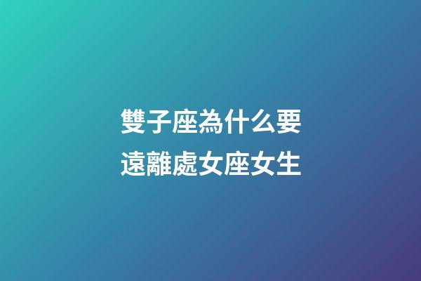 雙子座為什么要遠離處女座女生-第1張-星座運勢-玄機派