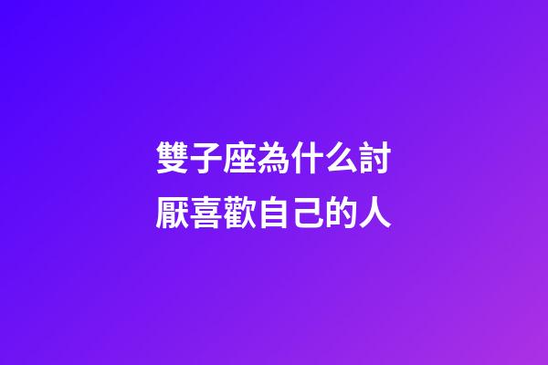 雙子座為什么討厭喜歡自己的人-第1張-星座運勢-玄機派