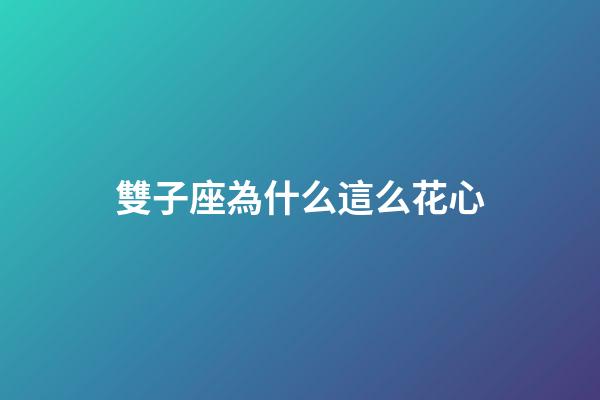 雙子座為什么這么花心-第1張-星座運勢-玄機派