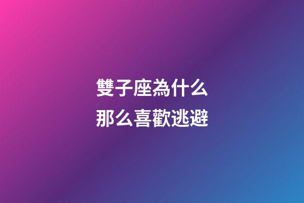 雙子座為什么那么喜歡逃避-第1張-星座運勢-玄機派