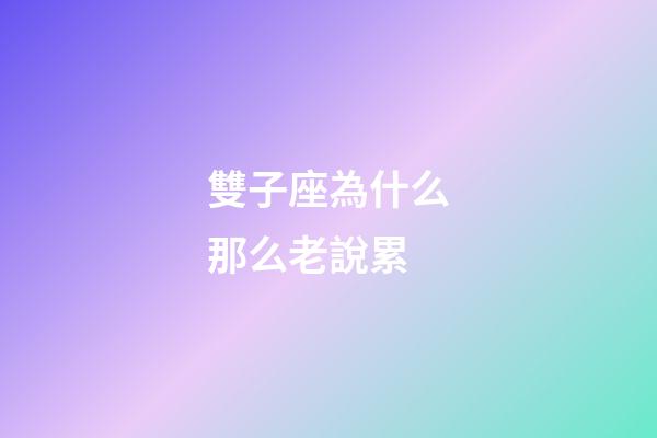 雙子座為什么那么老說累-第1張-星座運勢-玄機派