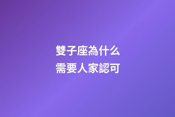 雙子座為什么需要人家認可-第1張-星座運勢-玄機派