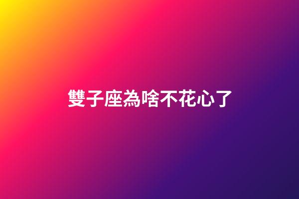雙子座為啥不花心了-第1張-星座運(yùn)勢(shì)-玄機(jī)派