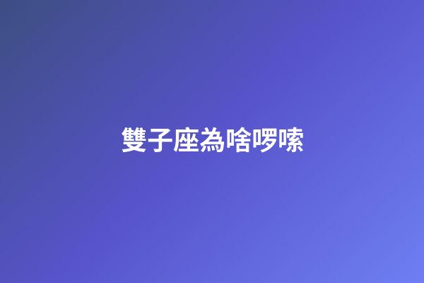 雙子座為啥啰嗦-第1張-星座運勢-玄機派