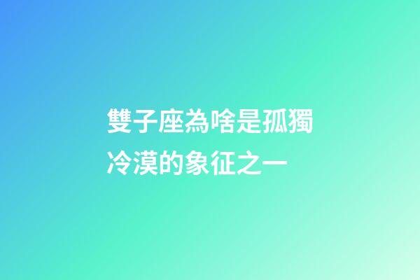 雙子座為啥是孤獨冷漠的象征之一-第1張-星座運勢-玄機派