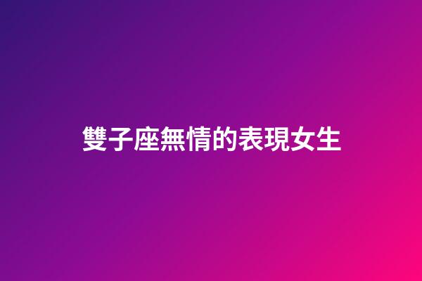 雙子座無情的表現女生-第1張-星座運勢-玄機派