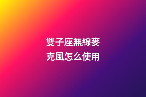雙子座無線麥克風怎么使用-第1張-星座運勢-玄機派