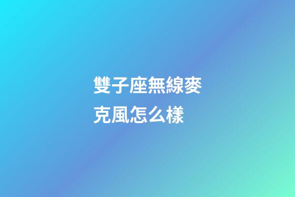 雙子座無線麥克風怎么樣
