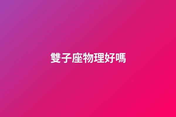 雙子座物理好嗎-第1張-星座運勢-玄機派