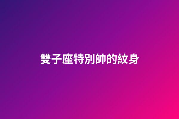 雙子座特別帥的紋身-第1張-星座運(yùn)勢(shì)-玄機(jī)派