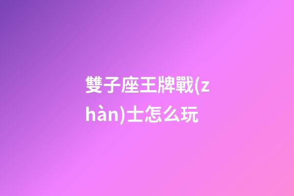 雙子座王牌戰(zhàn)士怎么玩