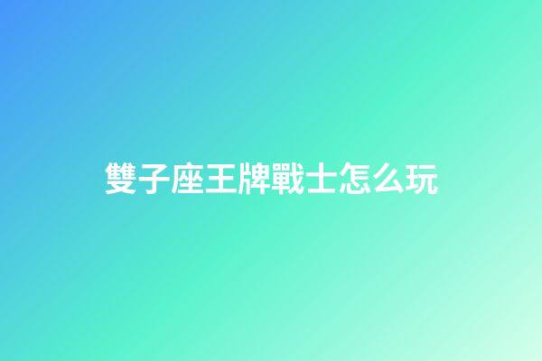 雙子座王牌戰士怎么玩-第1張-星座運勢-玄機派