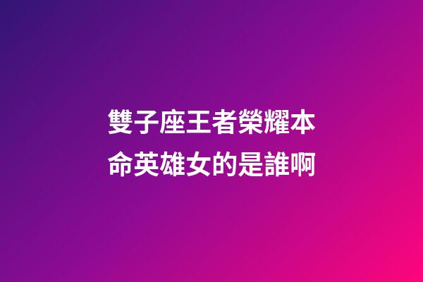 雙子座王者榮耀本命英雄女的是誰啊-第1張-星座運勢-玄機派
